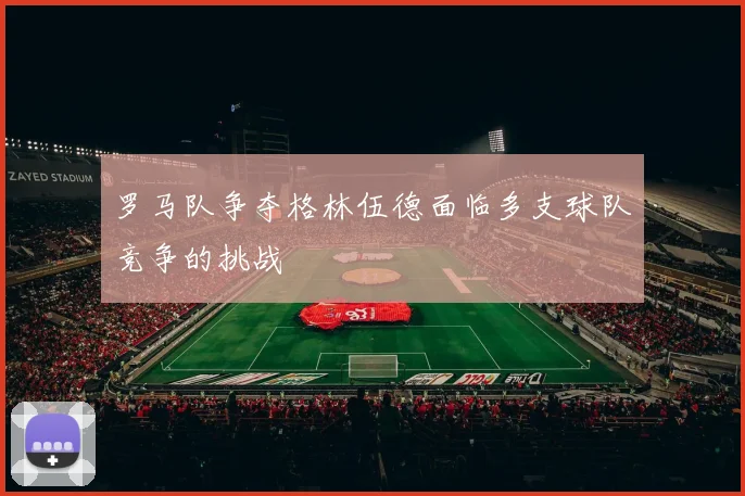 罗马队争夺格林伍德面临多支球队竞争的挑战